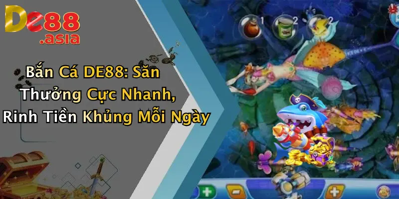 Bắn Cá DE88: Săn Thưởng Cực Nhanh, Rinh Tiền Khủng Mỗi Ngày