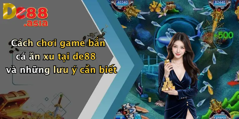 Cách chơi game bắn cá ăn xu tại de88 và những lưu ý cần biết