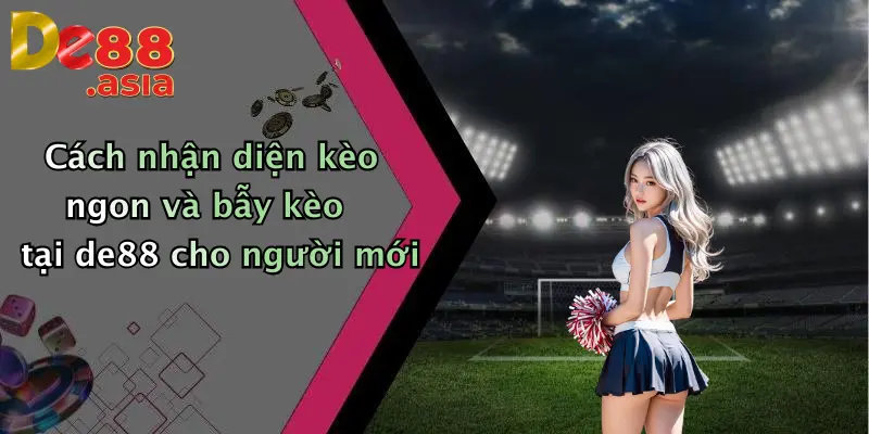 Cách nhận diện kèo ngon và bẫy kèo tại de88 cho người mới