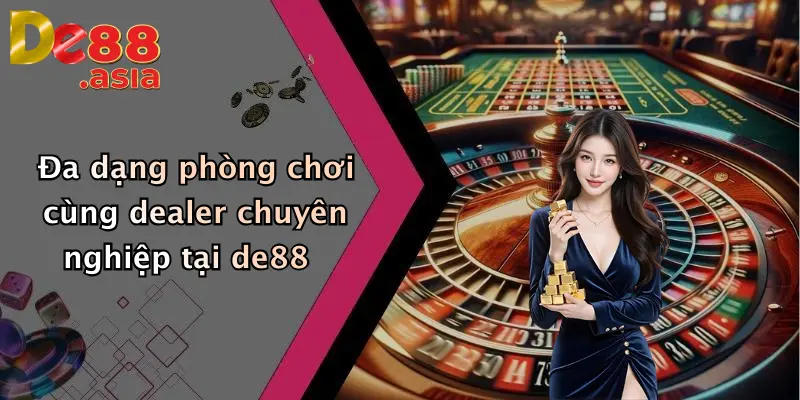 Đa dạng phòng chơi cùng dealer chuyên nghiệp tại de88