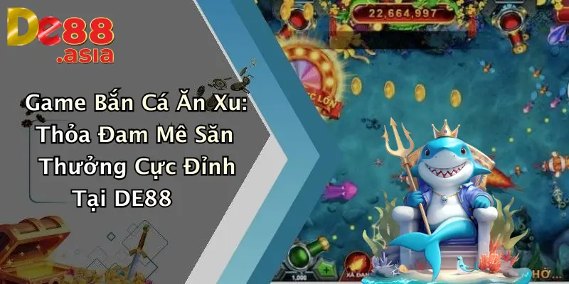Game Bắn Cá Ăn Xu: Thỏa Đam Mê Săn Thưởng Cực Đỉnh Tại DE88