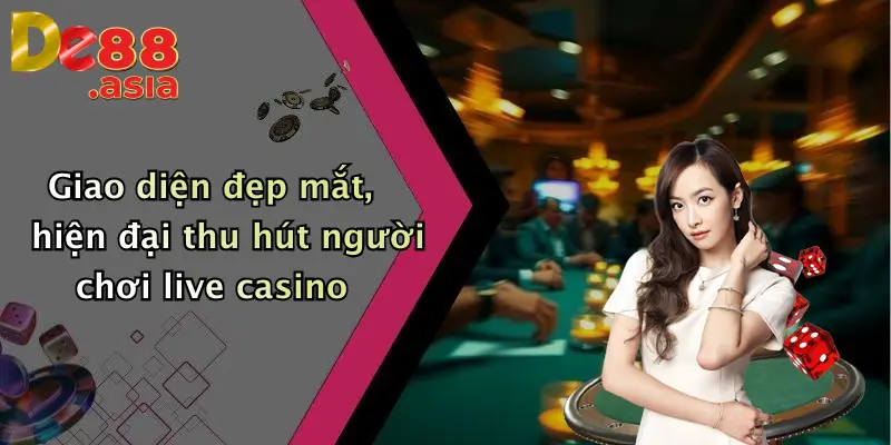 Giao diện đẹp mắt, hiện đại thu hút người chơi live casino
