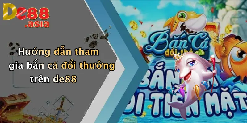 Hướng dẫn tham gia bắn cá đổi thưởng trên de88