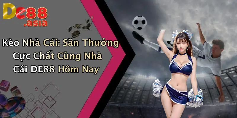 Kèo Nhà Cái: Săn Thưởng Cực Chất Cùng Nhà Cái DE88 Hôm Nay