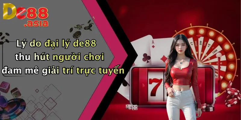 Lý do đại lý de88 thu hút người chơi đam mê giải trí trực tuyến