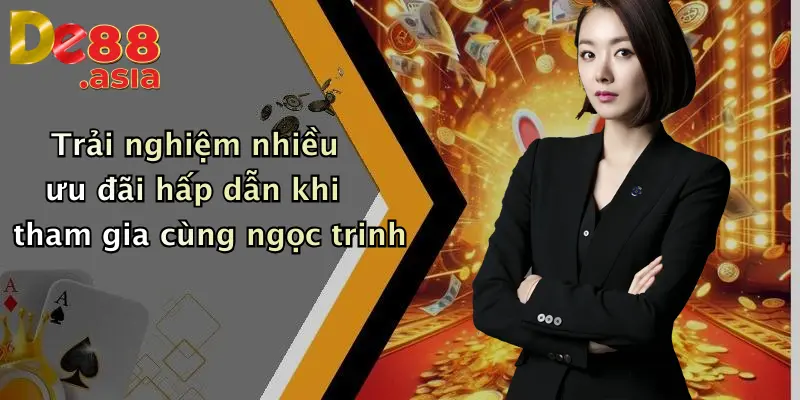 Trải nghiệm nhiều ưu đãi hấp dẫn khi tham gia cùng ngọc trinh