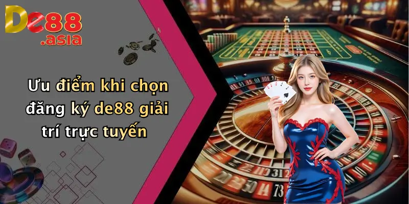 Ưu điểm khi chọn đăng ký de88 giải trí trực tuyến