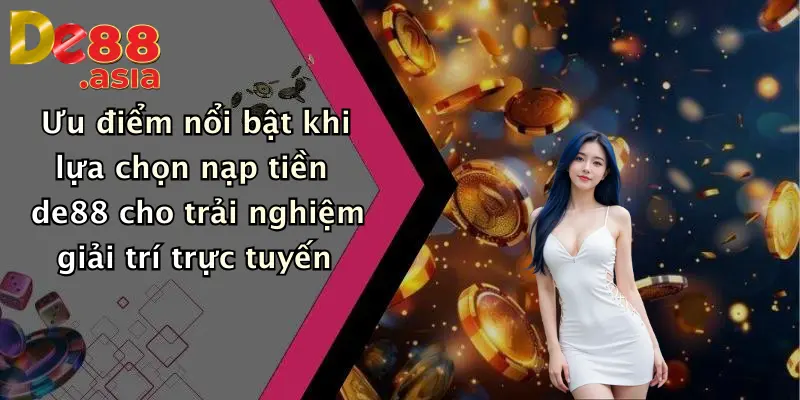 Ưu điểm nổi bật khi lựa chọn nạp tiền de88 cho trải nghiệm giải trí trực tuyến